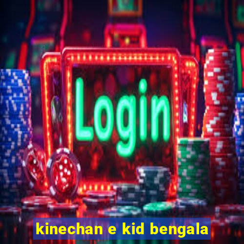 kinechan e kid bengala